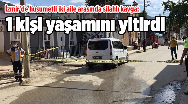 İzmir'de husumetli iki aile arasında silahlı kavga: 1 kişi yaşamını yitirdi
