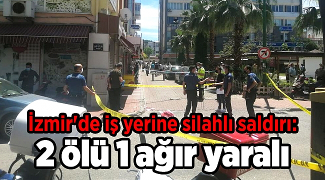 İzmir'de iş yerine silahlı saldırı: 2 ölü 1 ağır yaralı