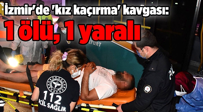 İzmir'de 'kız kaçırma' kavgası: 1 ölü, 1 yaralı 