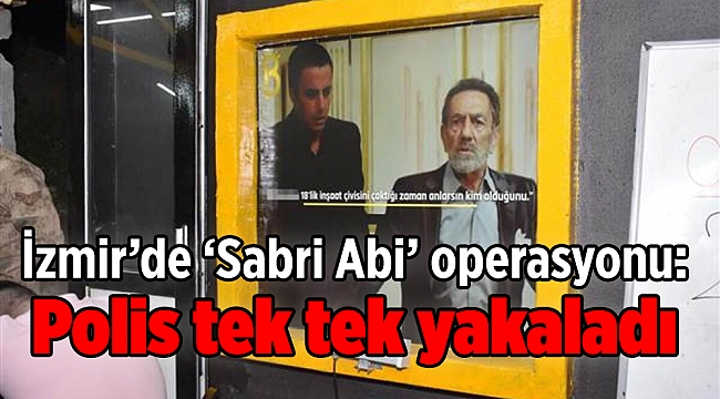 İzmir’de ‘Sabri Abi’ operasyonu: Polis tek tek yakaladı