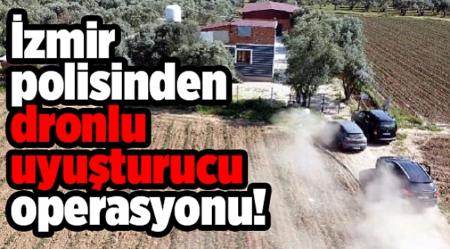İzmir polisinden dronlu uyuşturucu operasyonu!