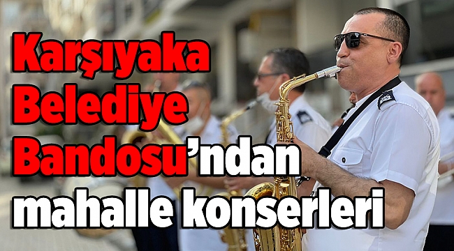 Karşıyaka Belediye Bandosu&#039;ndan mahalle konserleri