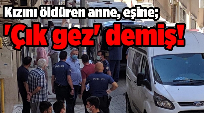 Kızını öldüren anne, eşine; &#039;Çık gez&#039; demiş!