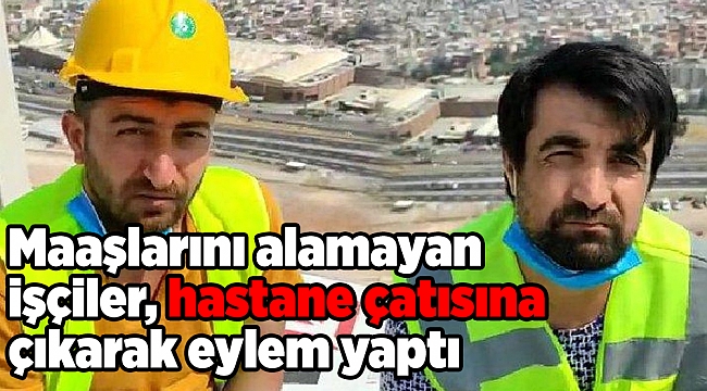 Maaşlarını alamayan işçiler, hastane çatısına çıkarak eylem yaptı