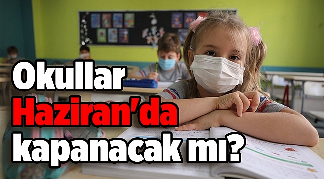 Okullar Haziran'da kapanacak mı?