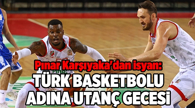 Pınar Karşıyaka'dan isyan: Türk Basketbolu adına utanç gecesi!