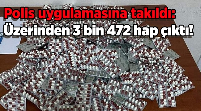 Polis uygulamasına takıldı: Üzerinden 3 bin 472 hap çıktı!