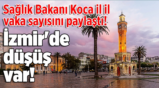 Sağlık Bakanı Koca il il vaka sayısını paylaştı! İzmir'de düşüş