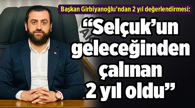 ‘’Selçuk’un geleceğinden çalınan 2 yıl oldu’’
