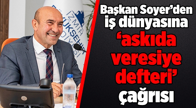 Soyer&#039;den İzmir iş dünyası için destek çağrısı