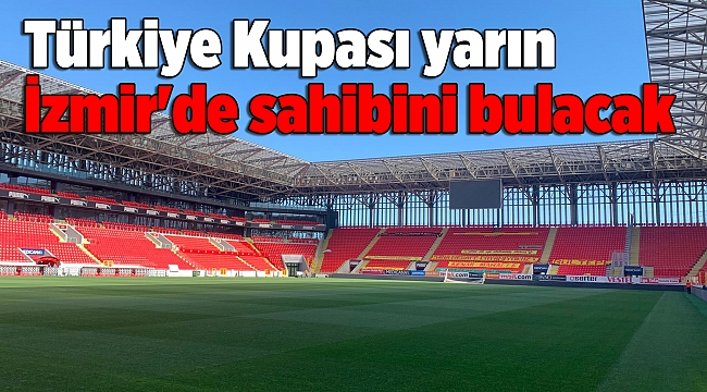 Türkiye Kupası yarın İzmir'de sahibini bulacak