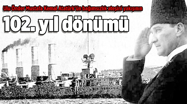 Ulu Önder Mustafa Kemal Atatürk’ün bağımsızlık ateşini yakışının 102. yıl dönümü