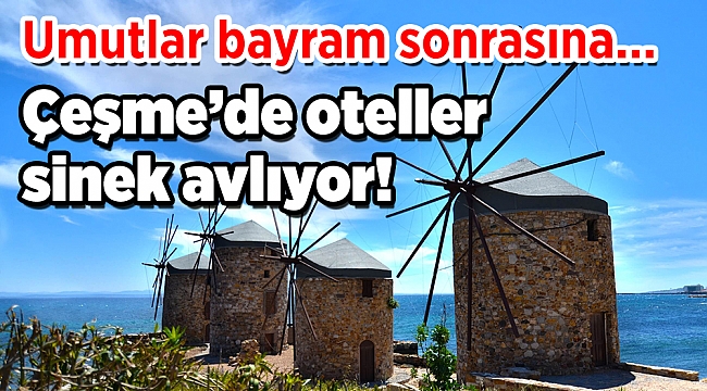 Umutlar bayram sonrasına… Çeşme’de oteller sinek avlıyor!
