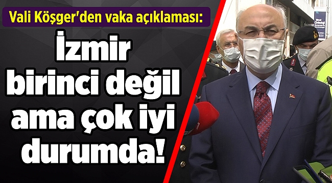 Vali Köşger'den vaka açıklaması: İzmir birinci değil ama çok iyi durumda!