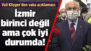 Vali Köşger'den vaka açıklaması: İzmir birinci değil ama çok iyi durumda!