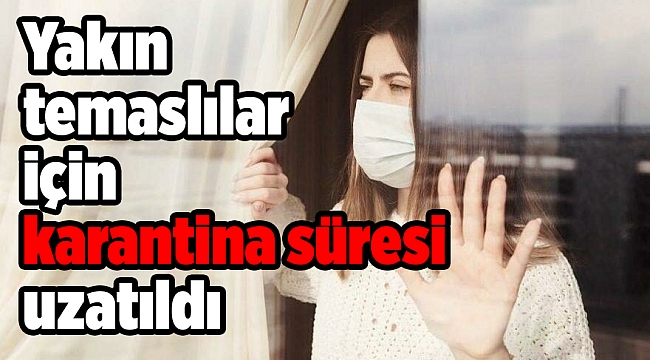 Yakın temaslılar için karantina süresi uzatıldı