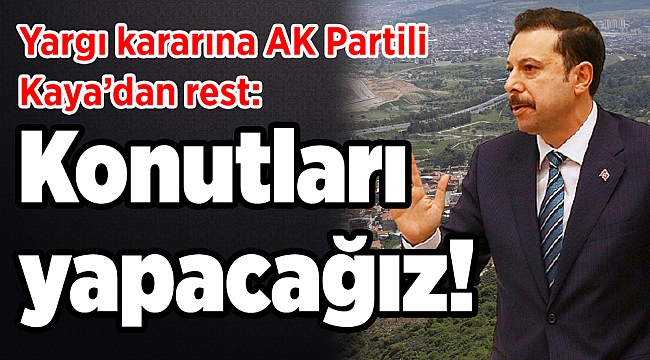 Yargı kararına AK Partili Kaya’dan rest: Konutları yapacağız!