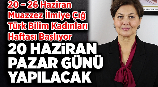 20 – 26 Haziran Muazzez İlmiye Çığ Türk Bilim Kadınları  Haftası Başlıyor