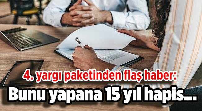 4. yargı paketinden flaş haber: Bunu yapana 15 yıl hapis...