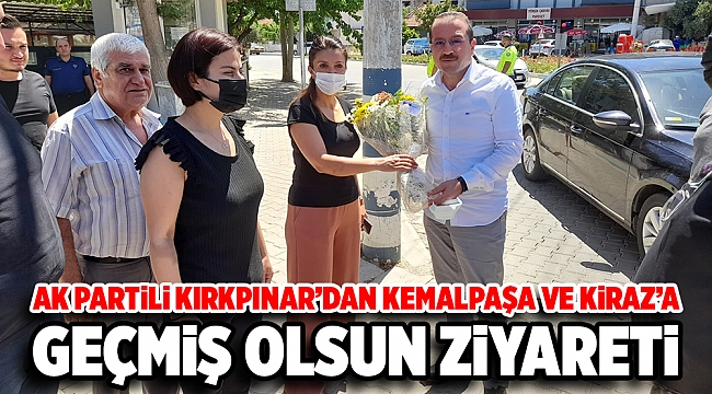 AK PARTİLİ KIRKPINAR’DAN KEMALPAŞA VE KİRAZ’A GEÇMİŞ OLSUN ZİYARETİ