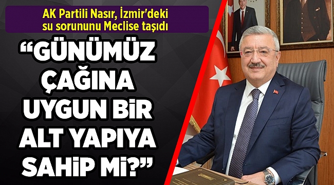AK Partili Nasır, İzmir&#039;deki su sorununu Meclise taşıdı