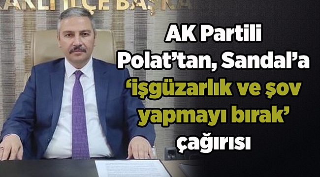 AK Partili Polat’tan, Sandal’a ‘işgüzarlık ve şov yapmayı bırak’ çağırısı