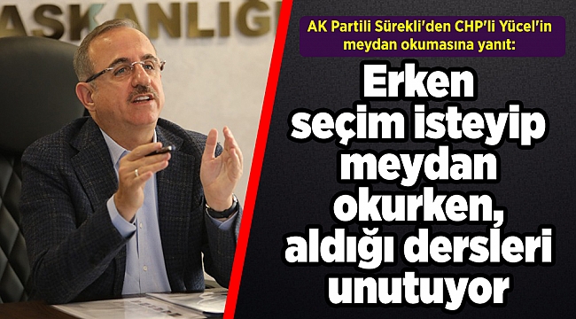 AK Partili Sürekli&#039;den CHP&#039;li Yücel&#039;in meydan okumasına yanıt: Erken seçim isteyip meydan okurken, aldığı dersleri unutuyor