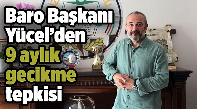 Baro Başkanı Yücel’den 9 aylık gecikme tepkisi