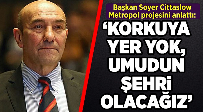 Başkan Soyer Cittaslow Metropol projesini anlattı: “İzmir’de korkulara yer yok, umudun şehri olacağız”