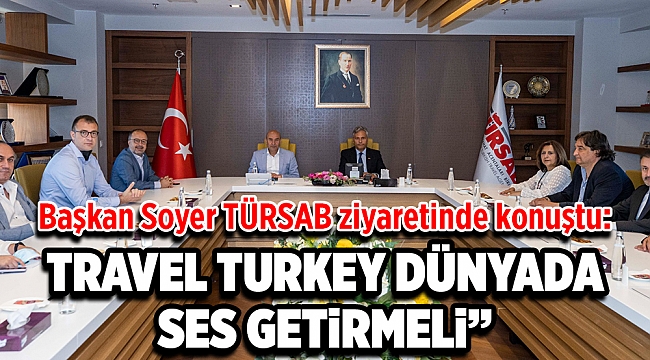 Başkan Soyer TÜRSAB ziyaretinde konuştu: “Travel Turkey dünyada ses getirmeli”