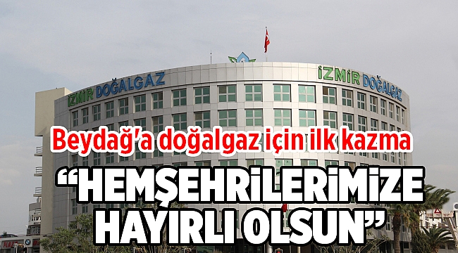 Beydağ'a doğalgaz için ilk kazma vuruldu!