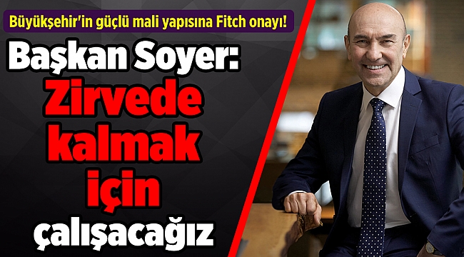 Büyükşehir'in güçlü mali yapısına Fitch onayı! Soyer: Zirvede kalmak için çalışacağız