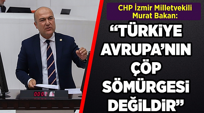 CHP'li Bakan, Türkiye'nin ithal ettiği plastik çöp miktarının 173 kat arttığını savundu