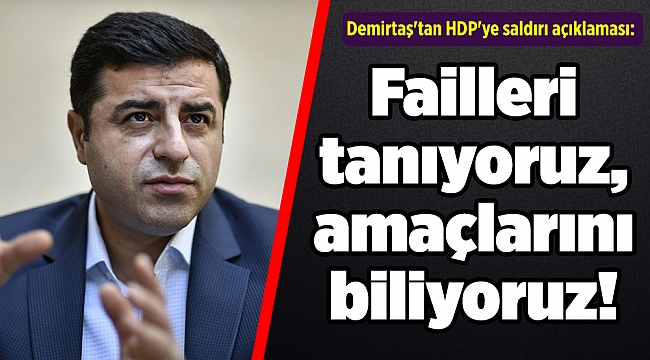 Demirtaş'tan HDP'ye saldırı açıklaması: Failleri tanıyoruz, amaçlarını biliyoruz!