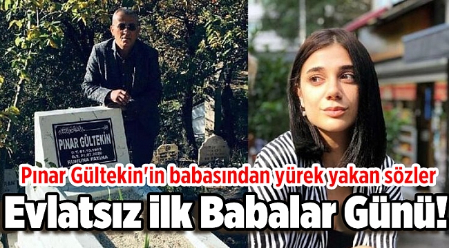 Evlatsız ilk Babalar Günü! Pınar Gültekin'in babasından yürek yakan sözler