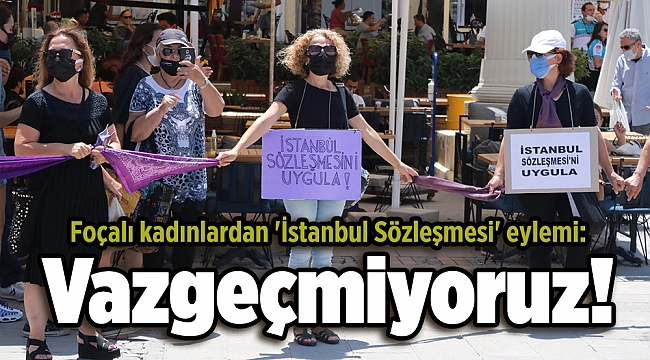 Foçalı kadınlardan 'İstanbul Sözleşmesi' eylemi: Vazgeçmiyoruz!
