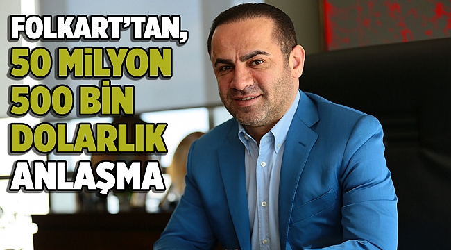 FOLKART’TAN, 50 MİLYON 500 BİN DOLARLIK ANLAŞMA