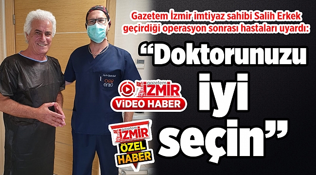 Gazetem İzmir imtiyaz sahibi Salih Erkek geçirdiği operasyon sonrası hastaları uyardı: "Doktorunuzu iyi seçin"