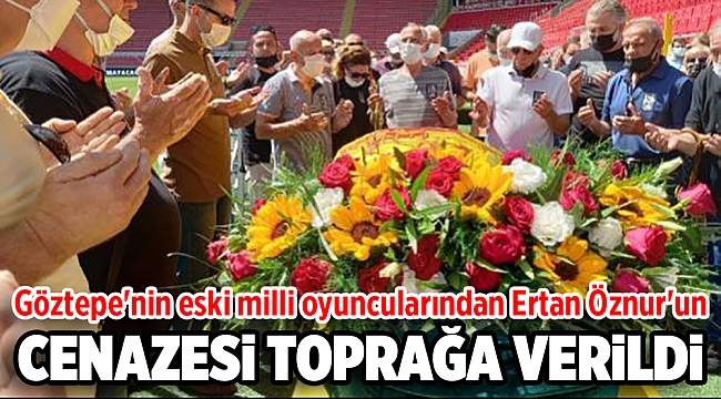 Göztepe'nin eski milli oyuncularından Ertan Öznur'un cenazesi toprağa verildi