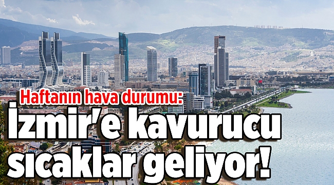 Haftanın hava durumu: İzmir'e kavurucu sıcaklar geliyor!