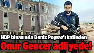 HDP binasında Deniz Poyraz'ı katleden Onur Gencer adliyede!