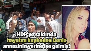 HDP'ye saldırıda hayatını kaybeden Deniz annesinin yerine işe gelmiş!
