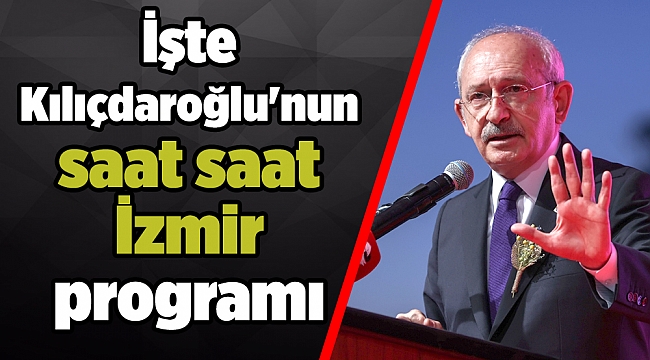 İşte Kılıçdaroğlu&#039;nun saat saat İzmir programı