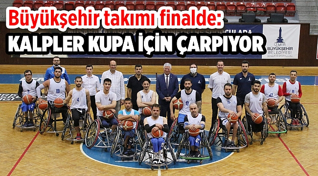 İzmir Büyükşehir Belediyesi Tekerlekli Sandalye Basketbol Takımı finalde: Kalpler kupa için çarpıyor
