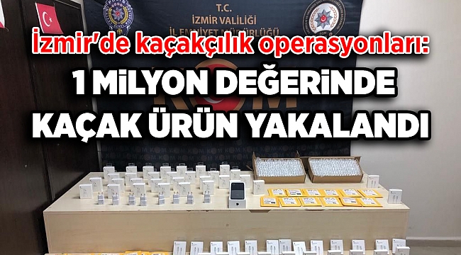 İzmir'de 1 milyon lira piyasa değerinde kaçak ürün ele geçirildi