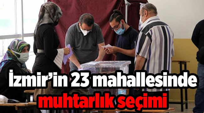 İzmir&#039;de 23 mahallede muhtarlık seçimi yapılıyor