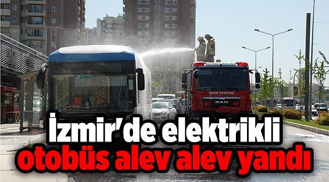 İzmir'de elektrikli otobüs alev alev yandı