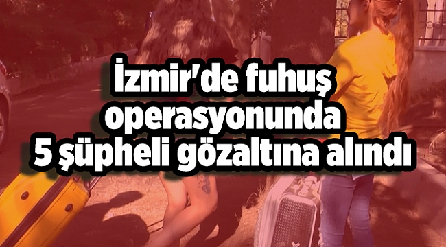 İzmir'de fuhuş operasyonunda 5 şüpheli gözaltına alındı