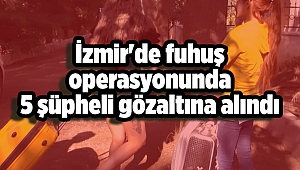 İzmir'de fuhuş operasyonunda 5 şüpheli gözaltına alındı