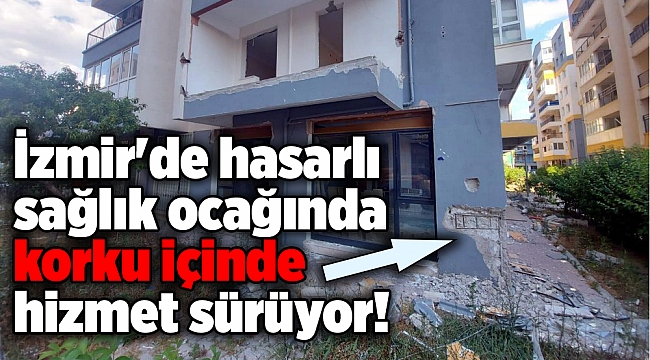 İzmir'de hasarlı sağlık ocağında hizmet sürüyor!
